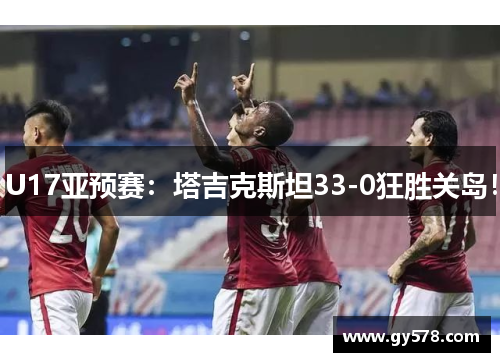 U17亚预赛:塔吉克斯坦33-0狂胜关岛! U17亚预赛:塔吉克斯坦33-0狂胜关岛!