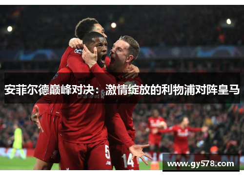 安菲尔德巅峰对决:激情绽放的利物浦对阵皇马 安菲尔德巅峰对决:激情绽放的利物浦对阵皇马