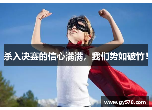 杀入决赛的信心满满，我们势如破竹！