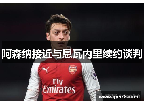 阿森纳接近与恩瓦内里续约谈判