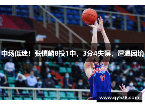 中场低迷！张镇麟8投1中，3分4失误，遭遇困境