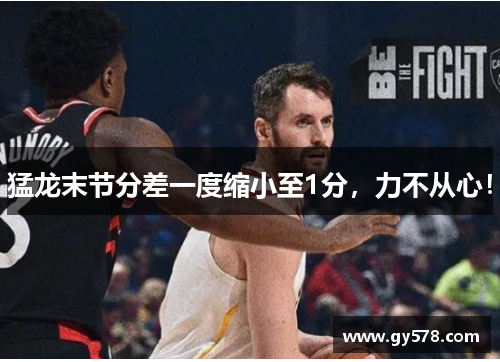 猛龙末节分差一度缩小至1分，力不从心！