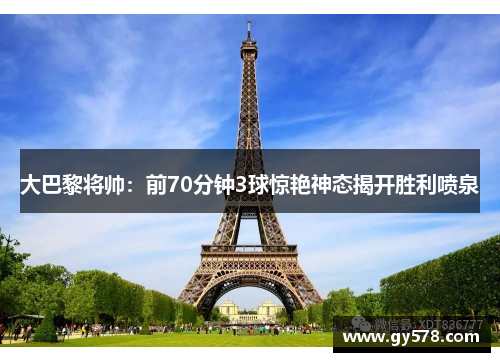 大巴黎将帅:前70分钟3球惊艳神态揭开胜利喷泉 大巴黎将帅:前70分钟3球惊艳神态揭开胜利喷泉